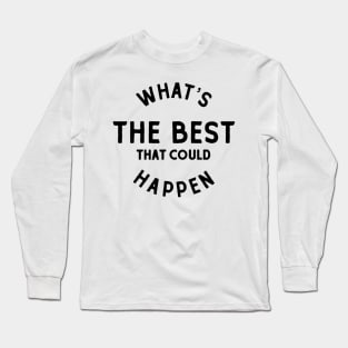 Whats The Best That Could Happen Long Sleeve T-Shirt